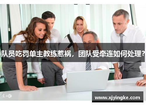 队员吃罚单主教练惹祸，团队受牵连如何处理？