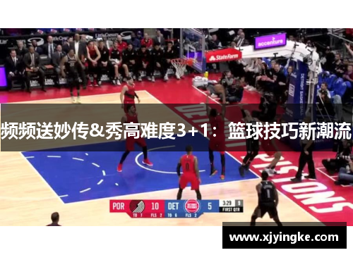频频送妙传&秀高难度3+1：篮球技巧新潮流