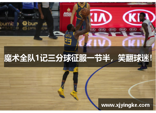 魔术全队1记三分球征服一节半，笑翻球迷！
