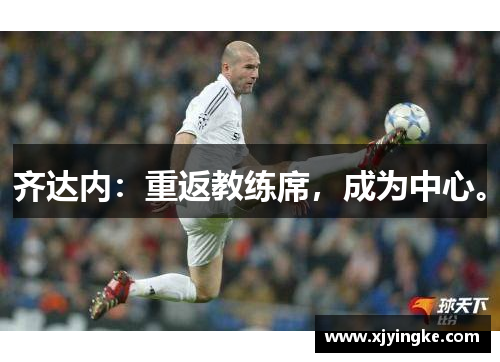 齐达内：重返教练席，成为中心。
