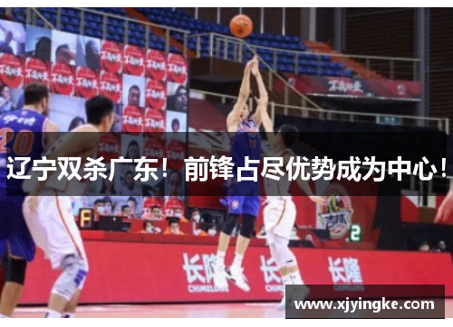 辽宁双杀广东！前锋占尽优势成为中心！